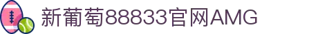 中国·新葡萄(AMG·NEWGRAPES)官方网站